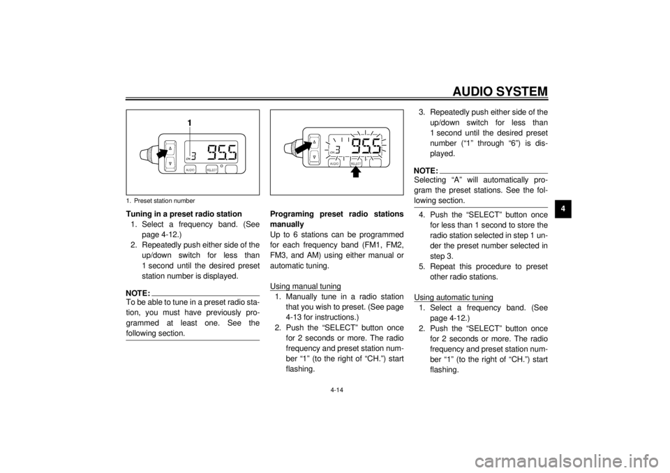 YAMAHA XVZ1300TF 2000 Workshop Manual AUDIO SYSTEM
4-14
4
Tuning in a preset radio station
1. Select a frequency band. (See
page 4-12.)
2. Repeatedly push either side of the
up/down switch for less than
1 second until the desired preset
s