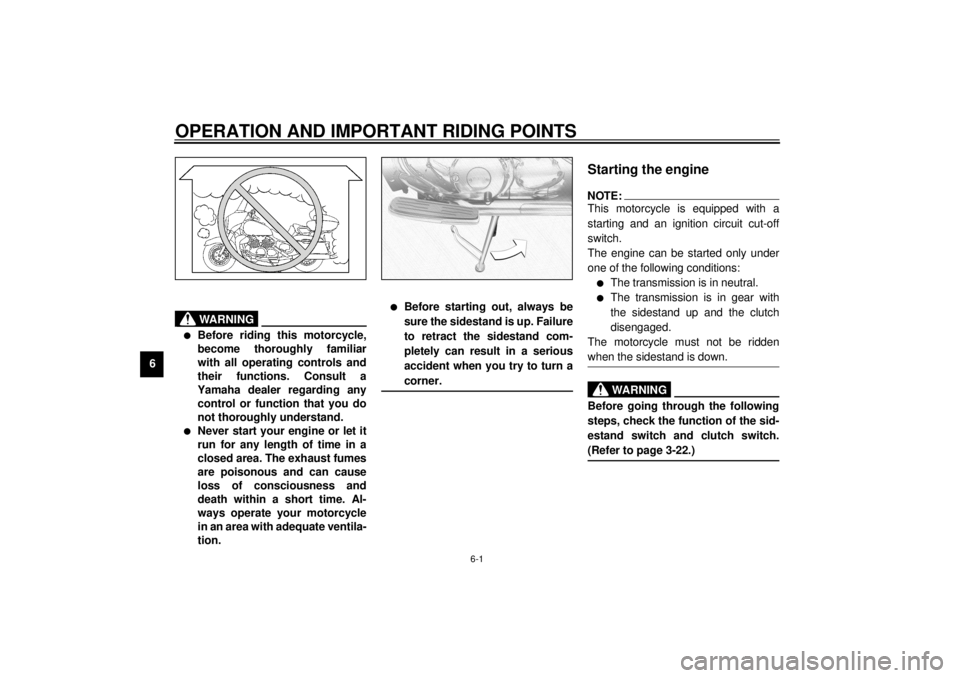 YAMAHA XVZ1300TF 2000 Repair Manual 6-1
6
EAU00372
6-OPERATION AND IMPORTANT RIDING POINTS
EAU00373
WARNING
@ l
Before riding this motorcycle,
become thoroughly familiar
with all operating controls and
their functions. Consult a
Yamaha 