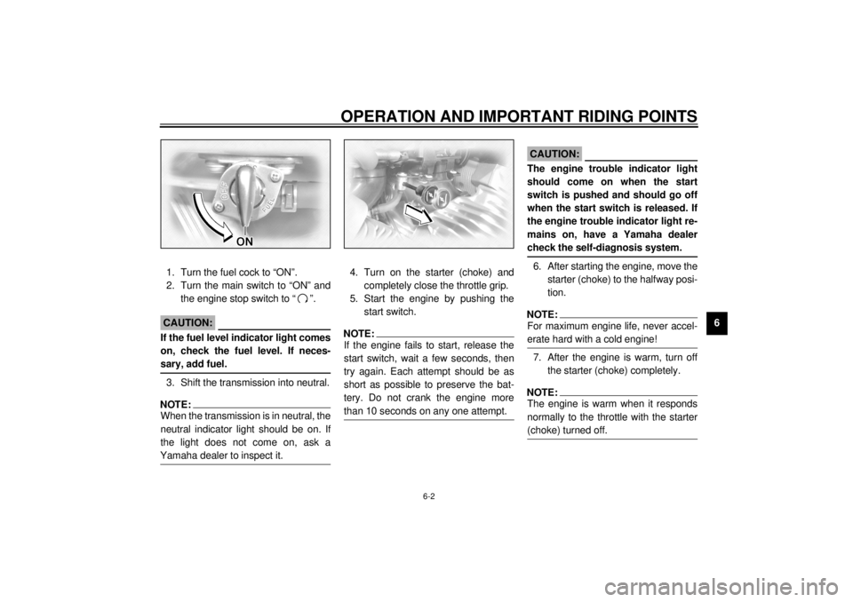 YAMAHA XVZ1300TF 2000 Repair Manual OPERATION AND IMPORTANT RIDING POINTS
6-2
6 1. Turn the fuel cock to “ON”.
2. Turn the main switch to “ON” and
the engine stop switch to “ ”.
EC000037
CAUTION:@ If the fuel level indicator