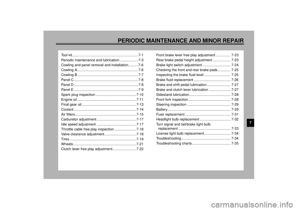 YAMAHA XVZ1300TF 2000  Owners Manual 7
PERIODIC MAINTENANCE AND MINOR REPAIR
Tool kit................................................................... 7-1
Periodic maintenance and lubrication ................... 7-3
Cowling and panel r