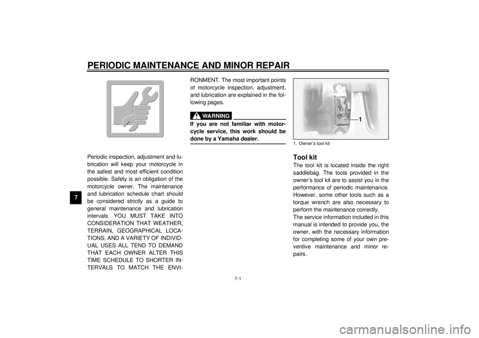 YAMAHA XVZ1300TF 2000 Repair Manual 7-1
7
EAU00462
7-PERIODIC MAINTENANCE AND MINOR REPAIR
EAU00464
Periodic inspection, adjustment and lu-
brication will keep your motorcycle in
the safest and most efficient condition
possible. Safety 