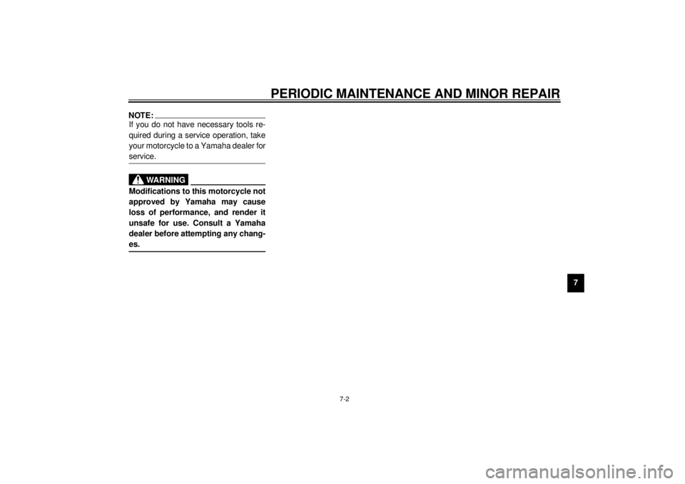 YAMAHA XVZ1300TF 2000 Repair Manual PERIODIC MAINTENANCE AND MINOR REPAIR
7-2
7
NOTE:@ If you do not have necessary tools re-
quired during a service operation, take
your motorcycle to a Yamaha dealer for
service. @
EW000063
WARNING
@ M
