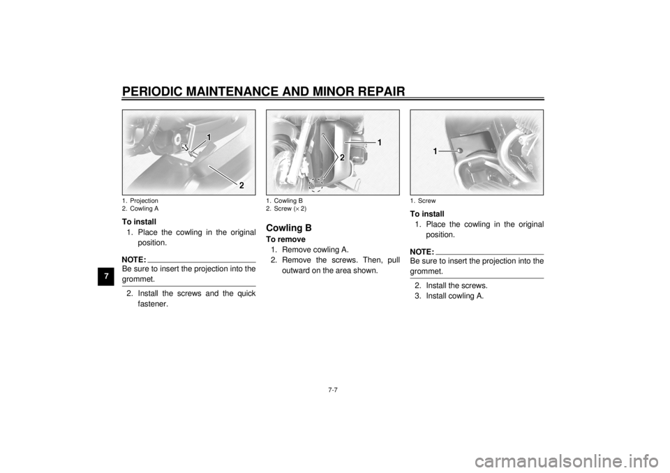 YAMAHA XVZ1300TF 2000 Manual PDF PERIODIC MAINTENANCE AND MINOR REPAIR
7-7
7To install
1. Place the cowling in the original
position.
NOTE:@ Be sure to insert the projection into the
grommet. @2. Install the screws and the quick
fast