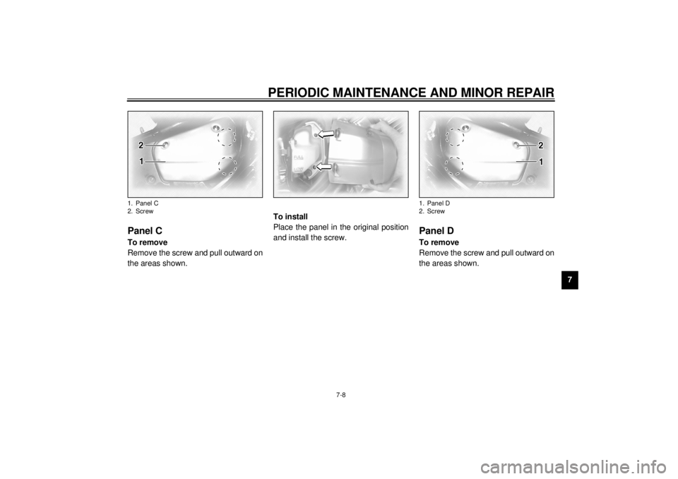 YAMAHA XVZ1300TF 2000 Manual PDF PERIODIC MAINTENANCE AND MINOR REPAIR
7-8
7
EAU00488
Panel CTo remove
Remove the screw and pull outward on
the areas shown.To install
Place the panel in the original position
and install the screw.
EA