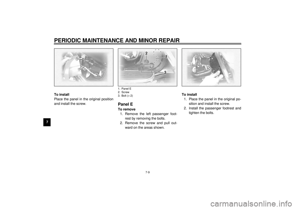 YAMAHA XVZ1300TF 2000 Manual PDF PERIODIC MAINTENANCE AND MINOR REPAIR
7-9
7To install
Place the panel in the original position
and install the screw.
EAU01795
Panel ETo remove
1. Remove the left passenger foot-
rest by removing the 