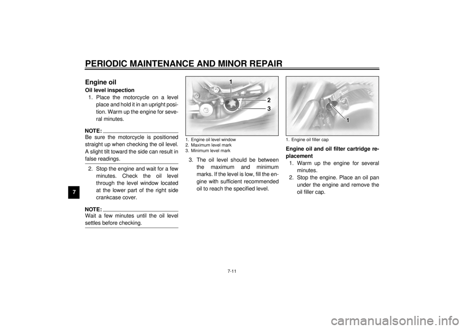 YAMAHA XVZ1300TF 2000 Manual PDF PERIODIC MAINTENANCE AND MINOR REPAIR
7-11
7
EAU01703
Engine oilOil level inspection
1. Place the motorcycle on a level
place and hold it in an upright posi-
tion. Warm up the engine for seve-
ral min