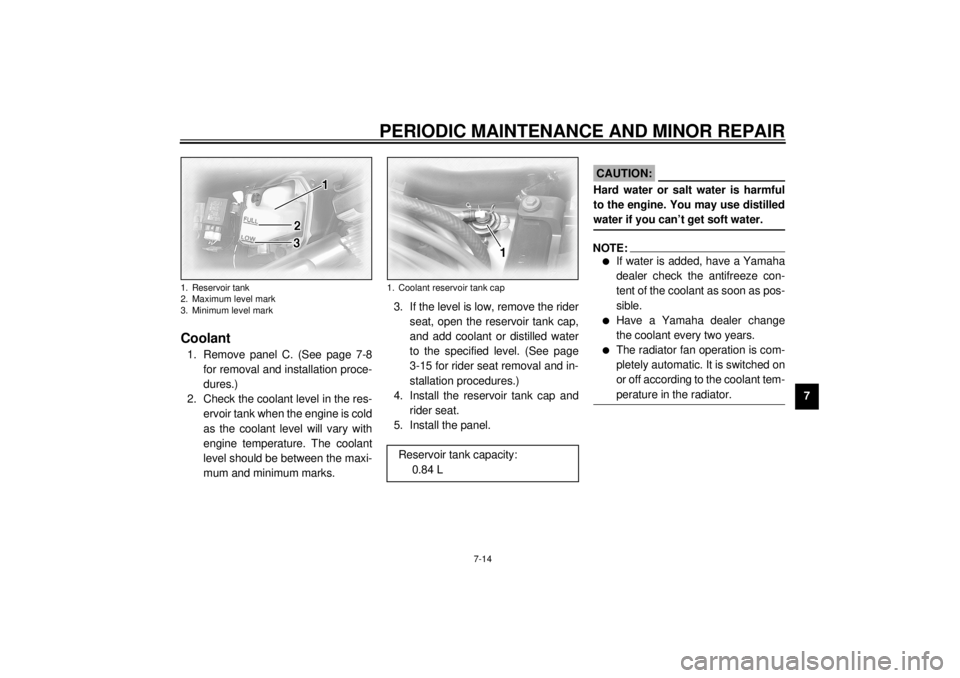 YAMAHA XVZ1300TF 2000 Manual PDF PERIODIC MAINTENANCE AND MINOR REPAIR
7-14
7
EAU01797
Coolant1. Remove panel C. (See page 7-8
for removal and installation proce-
dures.)
2. Check the coolant level in the res-
ervoir tank when the en