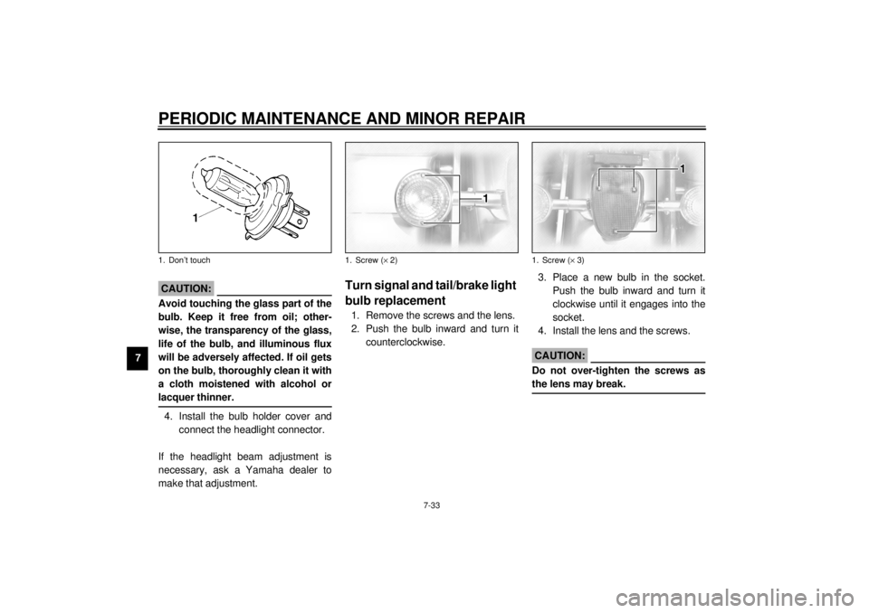 YAMAHA XVZ1300TF 2000  Owners Manual PERIODIC MAINTENANCE AND MINOR REPAIR
7-33
7
EC000106
CAUTION:@ Avoid touching the glass part of the
bulb. Keep it free from oil; other-
wise, the transparency of the glass,
life of the bulb, and illu
