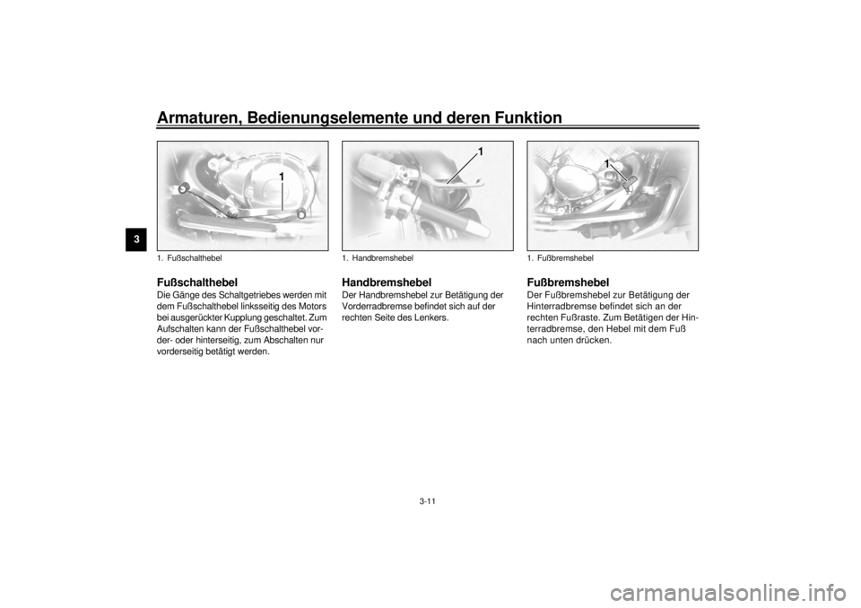 YAMAHA XVZ1300TF 2000 Betriebsanleitungen (in German) Armaturen, Bedienungselemente und deren Funktion
3-11
3
GAU01215
FußschalthebelDie Gänge des Schaltgetriebes werden mit
dem Fußschalthebel linksseitig des Motors
bei ausgerückter Kupplung gescha YAMAHA XVZ1300TF 2000 Betriebsanleitungen (in German) Armaturen, Bedienungselemente und deren Funktion
3-11
3
GAU01215
FußschalthebelDie Gänge des Schaltgetriebes werden mit
dem Fußschalthebel linksseitig des Motors
bei ausgerückter Kupplung gescha