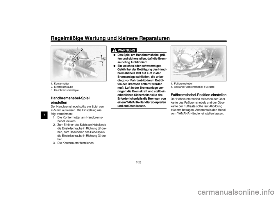 YAMAHA XVZ1300TF 2000 Betriebsanleitungen (in German) Regelmäßige Wartung und kleinere Reparaturen
7-23
7
GAU00696
Handbremshebel-Spiel
einstellenDer Handbremshebel sollte ein Spiel von
2–5 mm aufweisen. Die Einstellung wie
folgt vornehmen:
1. Die YAMAHA XVZ1300TF 2000 Betriebsanleitungen (in German) Regelmäßige Wartung und kleinere Reparaturen
7-23
7
GAU00696
Handbremshebel-Spiel
einstellenDer Handbremshebel sollte ein Spiel von
2–5 mm aufweisen. Die Einstellung wie
folgt vornehmen:
1. Die