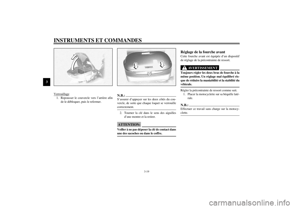 YAMAHA XVZ1300TF 2000 Notices Demploi (in French) INSTRUMENTS ET COMMANDES
3-19
3
Verrouillage1. Repousser le couvercle vers l’arrière afin
de le débloquer, puis le refermer.
N.B.:@ S’assurer d’appuyer sur les deux côtés du cou-
vercle, de YAMAHA XVZ1300TF 2000 Notices Demploi (in French) INSTRUMENTS ET COMMANDES
3-19
3
Verrouillage1. Repousser le couvercle vers l’arrière afin
de le débloquer, puis le refermer.
N.B.:@ S’assurer d’appuyer sur les deux côtés du cou-
vercle, de