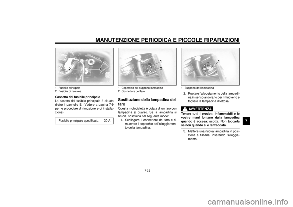 YAMAHA XVZ1300TF 2000  Manuale duso (in Italian) MANUTENZIONE PERIODICA E PICCOLE RIPARAZIONI
7-32
7
Cassetta del fusibile principale
La casetta del fusibile principale è situata
dietro il pannello E. (Vedere a pagina 7-9
per le procedure di rimozi