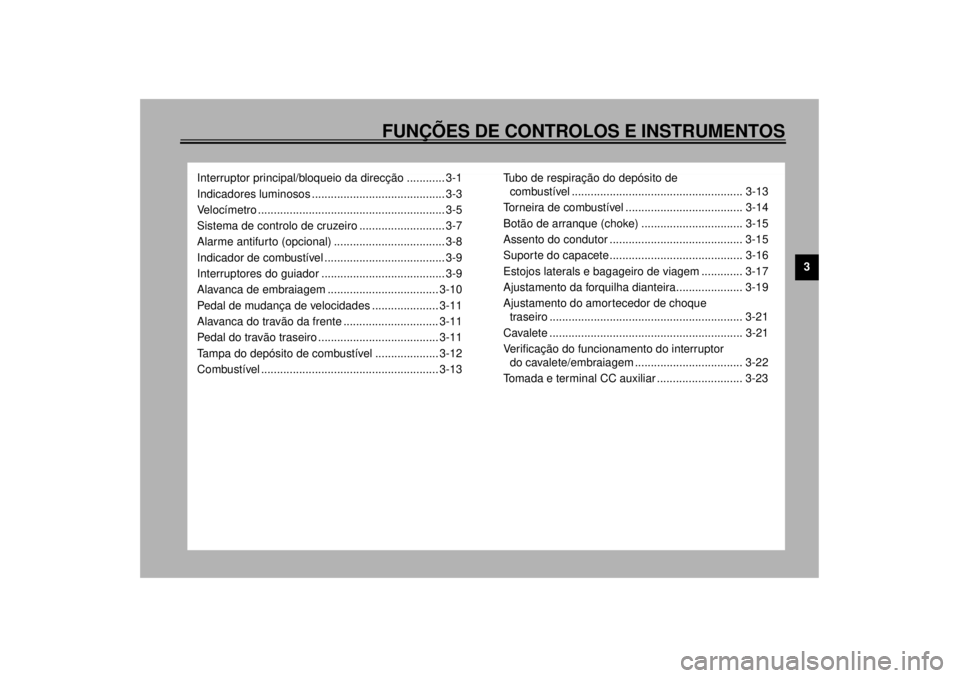YAMAHA XVZ1300TF 2000 Manual de utilização (in Portuguese) FUNÇÕES DE CONTROLOS E INSTRUMENTOS
3
Interruptor principal/bloqueio da direcção ............ 3-1
Indicadores luminosos .......................................... 3-3
Velocímetro ................ YAMAHA XVZ1300TF 2000 Manual de utilização (in Portuguese) FUNÇÕES DE CONTROLOS E INSTRUMENTOS
3
Interruptor principal/bloqueio da direcção ............ 3-1
Indicadores luminosos .......................................... 3-3
Velocímetro ................