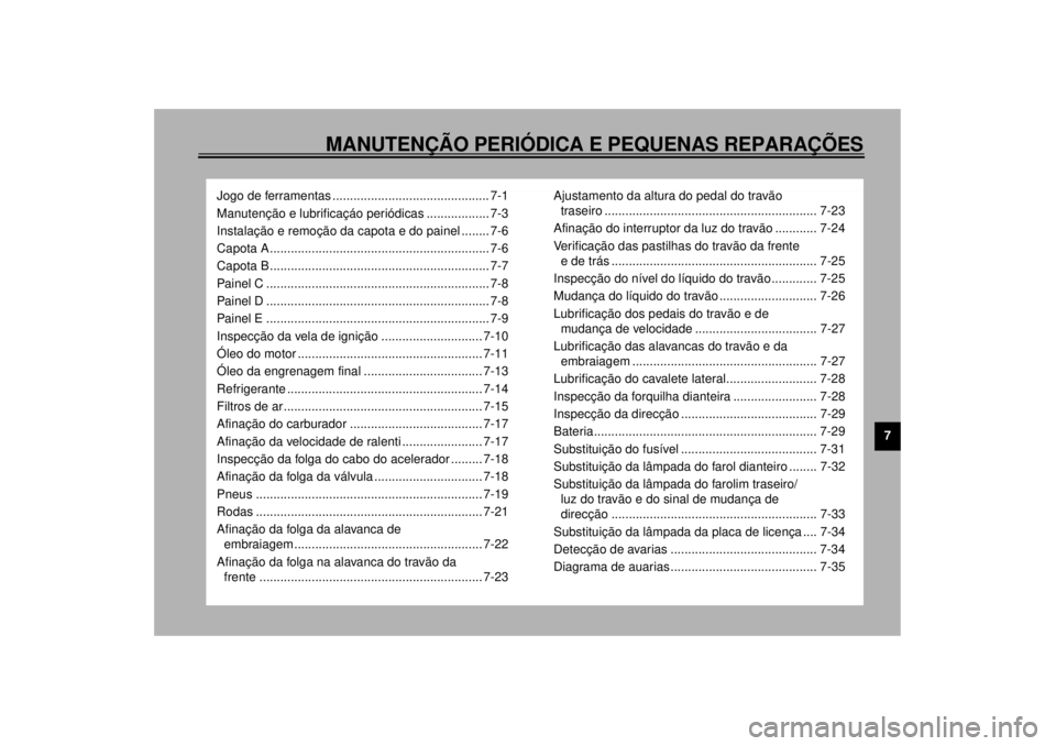 YAMAHA XVZ1300TF 2000 Manual de utilização (in Portuguese) MANUTENÇÃO PERIÓDICA E PEQUENAS REPARAÇÕES
7
Jogo de ferramentas ............................................. 7-1
Manutenção e lubrificaçáo periódicas .................. 7-3
Instalação e YAMAHA XVZ1300TF 2000 Manual de utilização (in Portuguese) MANUTENÇÃO PERIÓDICA E PEQUENAS REPARAÇÕES
7
Jogo de ferramentas ............................................. 7-1
Manutenção e lubrificaçáo periódicas .................. 7-3
Instalação e