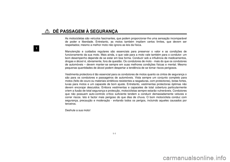 YAMAHA XVZ1300TF 2000  Manual de utilização (in Portuguese) 1
1-1
1-DÊ PASSAGEM À SEGURANÇA
PAU00021
As motocicletas são veículos fascinantes, que podem proporcionar-lhe uma sensação incomparável
de poder e liberdade. Entretanto, as motos também impõ