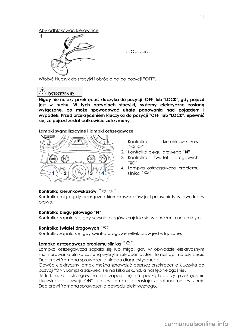 YAMAHA YBR125 2008  Instrukcja obsługi (in Polish)  
   
11 
 
Aby odblokować kierownicę 
 
 
 
 
1. Obrócić 
 
Włożyć kluczyk do stacyjki i obrócić go do pozycji ”OFF”. 
 
 OSTRZEŻENIE:  
Nigdy nie należy przekręcać kluczyka do pozyc