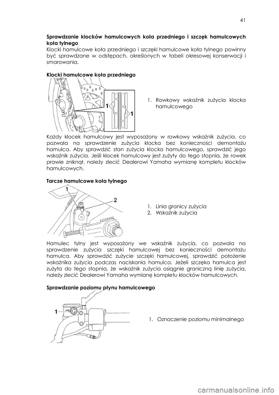 YAMAHA YBR125 2008  Instrukcja obsługi (in Polish)  
   
41 
 
Sprawdzanie  klocków  hamulcowych  koła przedniego  i  szczęk  hamulcowych 
koła tylnego 
Klocki  hamulcowe  koła przedniego  i szczęki hamulcowe  koła tylnego  powinny 
być  spraw