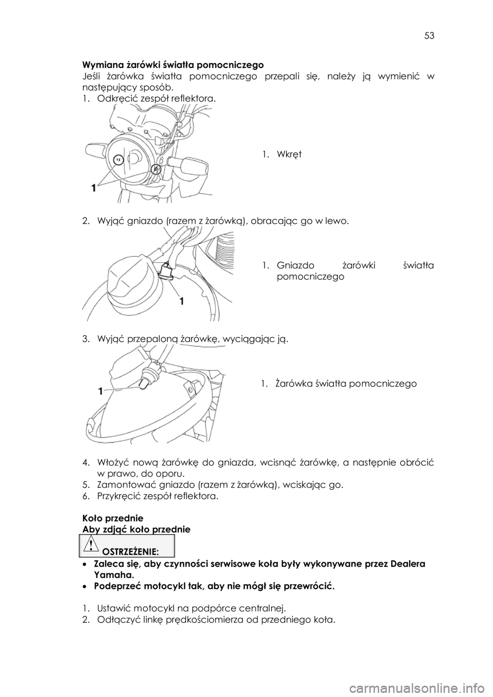 YAMAHA YBR125 2015 Instrukcja obsługi (in Polish)
53
Wymiana żarówki światła pomocniczego
Jeśli żarówka światła pomocniczego przepali się, należy ją wymienić w
następujący sposób.
1. Odkręcić zespół reflektora.
YAMAHA YBR125 2015 Instrukcja obsługi (in Polish)
53
Wymiana żarówki światła pomocniczego
Jeśli żarówka światła pomocniczego przepali się, należy ją wymienić w
następujący sposób.
1. Odkręcić zespół reflektora.