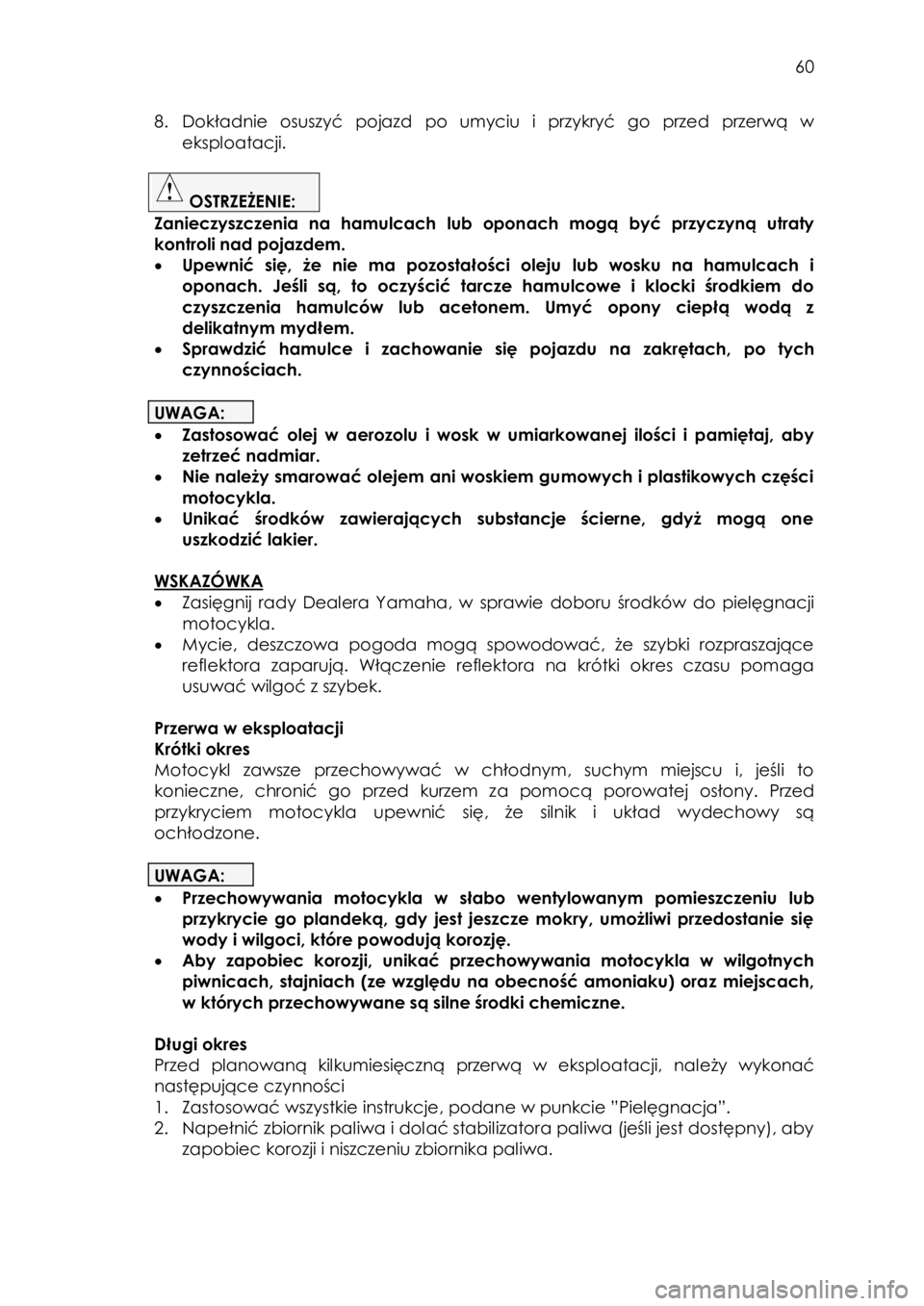YAMAHA YBR125 2008  Instrukcja obsługi (in Polish)  
   
60 
 
8. Dokładnie osuszyć pojazd po  umyciu  i  przykryć  go  przed  przerwą  w 
eksploatacji. 
 
 OSTRZEŻENIE:  
Zanieczyszczenia  na  hamulcach lub oponach  mogą  być  przyczyną  utra