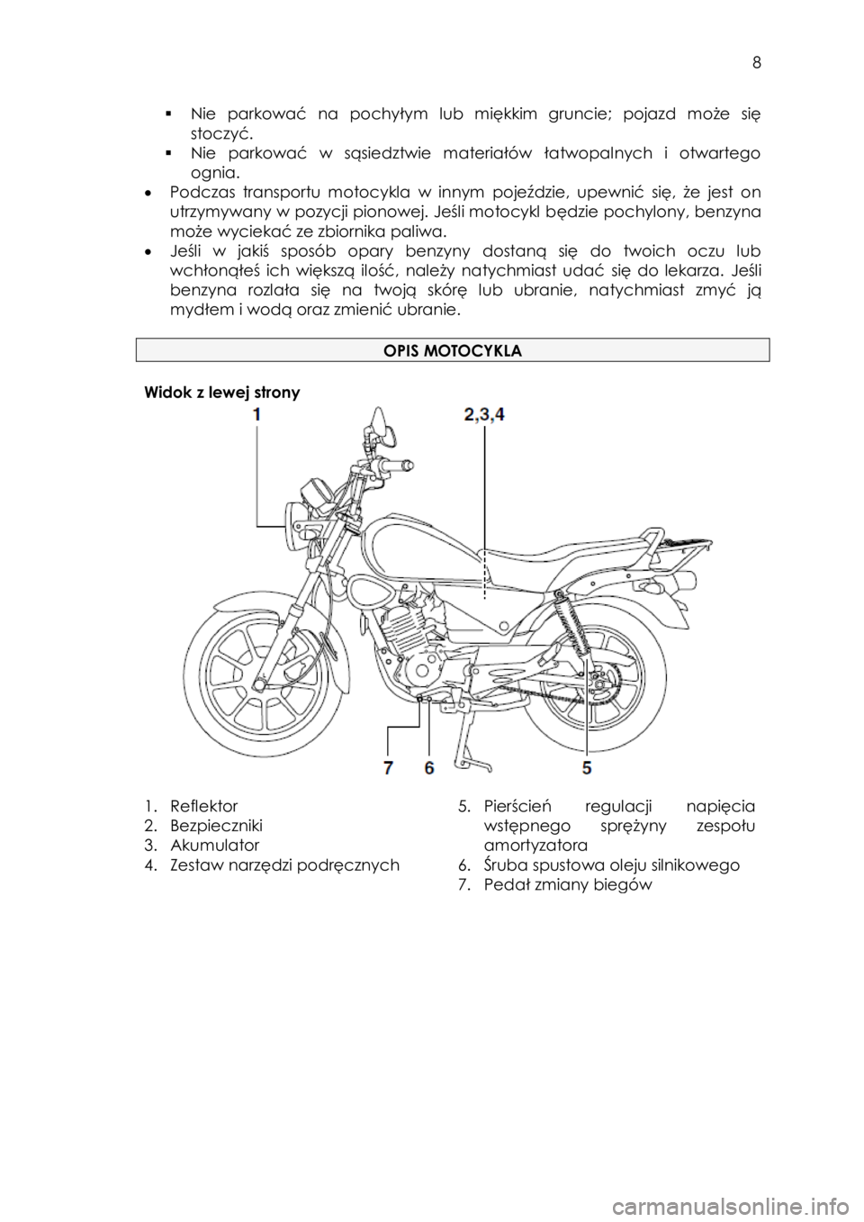 YAMAHA YBR125 2014  Instrukcja obsługi (in Polish)  
   
8 
 
 Nie  parkować na  pochyłym  lub  miękkim  gruncie;  pojazd  może  się 
stoczyć. 
 Nie  parkować  w  sąsiedztwie  materiałów  łatwopalnych  i  otwartego 
ognia.  
 Podcz