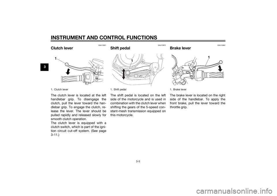 YAMAHA YBR125 2014 User Guide INSTRUMENT AND CONTROL FUNCTIONS
3-5
3
EAU12821
Clutch leverThe clutch lever is located at the left
handlebar grip. To disengage the
clutch, pull the lever toward the han-
dlebar grip. To engage the c YAMAHA YBR125 2014 User Guide INSTRUMENT AND CONTROL FUNCTIONS
3-5
3
EAU12821
Clutch leverThe clutch lever is located at the left
handlebar grip. To disengage the
clutch, pull the lever toward the han-
dlebar grip. To engage the c