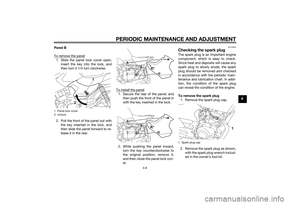 YAMAHA YBR125 2014  Owners Manual PERIODIC MAINTENANCE AND ADJUSTMENT
6-8
6
Panel B
To remove the panel
1. Slide the panel lock cover open,
insert the key into the lock, and
then turn it 1/4 turn clockwise.
2. Pull the front of the pa