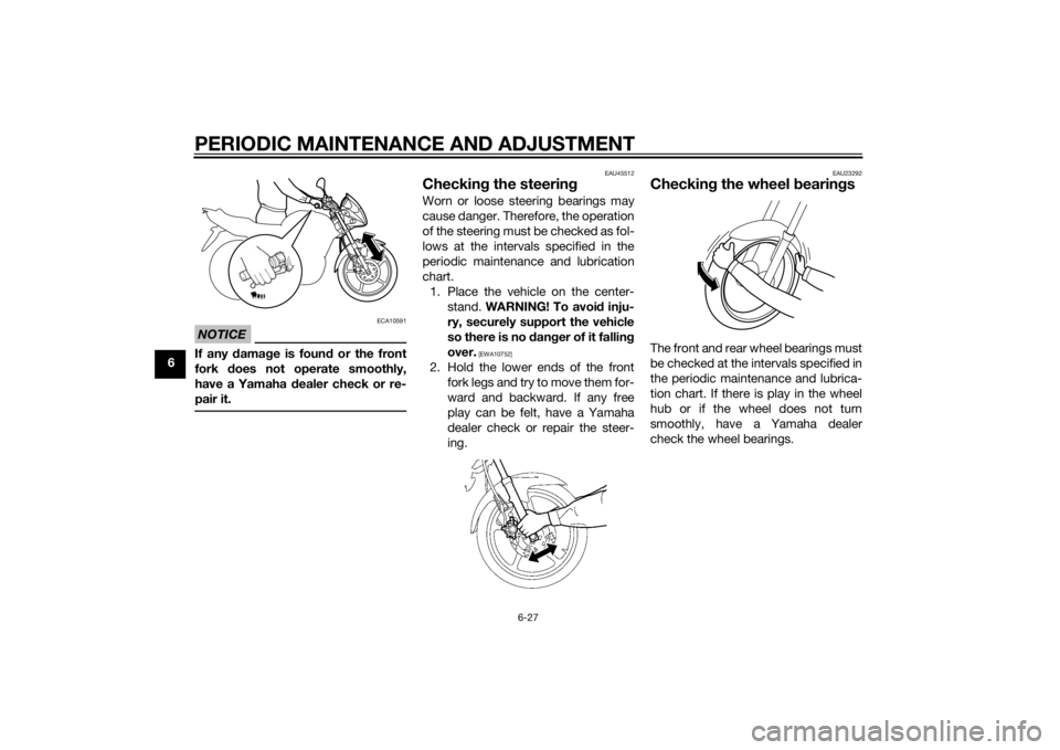 YAMAHA YBR125 2014  Owners Manual PERIODIC MAINTENANCE AND ADJUSTMENT
6-27
6
NOTICE
ECA10591
If any damage is foun d or the front
fork  does not operate smoothly,
have a Yamaha d ealer check or re-
pair it.
EAU45512
Checkin g the stee