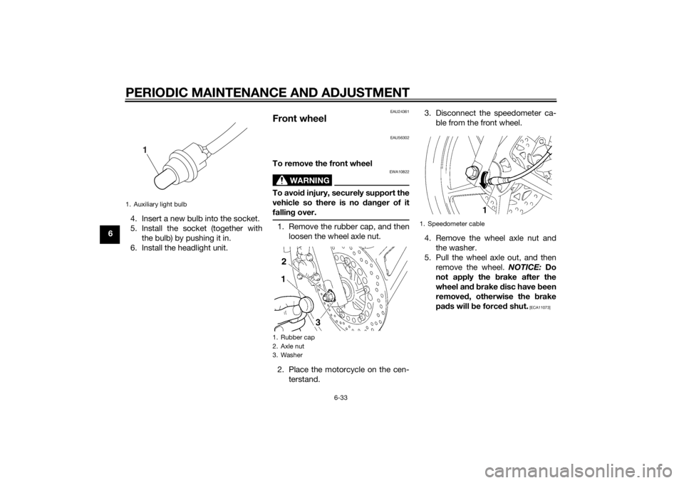 YAMAHA YBR125 2014  Owners Manual PERIODIC MAINTENANCE AND ADJUSTMENT
6-33
64. Insert a new bulb into the socket.
5. Install the socket (together with
the bulb) by pushing it in.
6. Install the headlight unit.
EAU24361
Front wheel
EAU