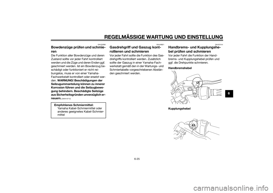YAMAHA YBR125 2014 Betriebsanleitungen (in German) REGELMÄSSIGE WARTUNG UND EIN STELLUNG
6-25
6
GAU23098
Bow denzü ge prüfen un d schmie-
renDie Funktion aller Bowdenzüge und deren
Zustand sollte vor jeder Fahrt kontrolliert
werden und die Züge YAMAHA YBR125 2014 Betriebsanleitungen (in German) REGELMÄSSIGE WARTUNG UND EIN STELLUNG
6-25
6
GAU23098
Bow denzü ge prüfen un d schmie-
renDie Funktion aller Bowdenzüge und deren
Zustand sollte vor jeder Fahrt kontrolliert
werden und die Züge