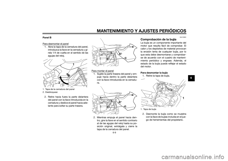 YAMAHA YBR125 2014 Manuale de Empleo (in Spanish) MANTENIMIENTO Y AJUSTES PERIÓDICOS
6-9
6
Panel B
Para desmontar el panel1. Abra la tapa de la cerradura del panel,introduzca la llave en la cerradura y gí-
rela 1/4 de vuelta en el sentido de las
ag YAMAHA YBR125 2014 Manuale de Empleo (in Spanish) MANTENIMIENTO Y AJUSTES PERIÓDICOS
6-9
6
Panel B
Para desmontar el panel1. Abra la tapa de la cerradura del panel,introduzca la llave en la cerradura y gí-
rela 1/4 de vuelta en el sentido de las
ag