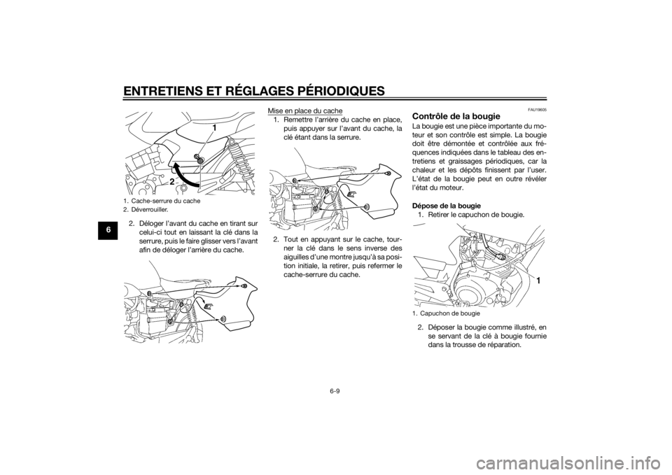 YAMAHA YBR125 2014  Notices Demploi (in French) ENTRETIENS ET RÉGLAGES PÉRIODIQUES
6-9
6
2. Déloger l’avant du cache en tirant surcelui-ci tout en laissant la clé dans la
serrure, puis le faire glisser vers l’avant
afin de déloger l’arri