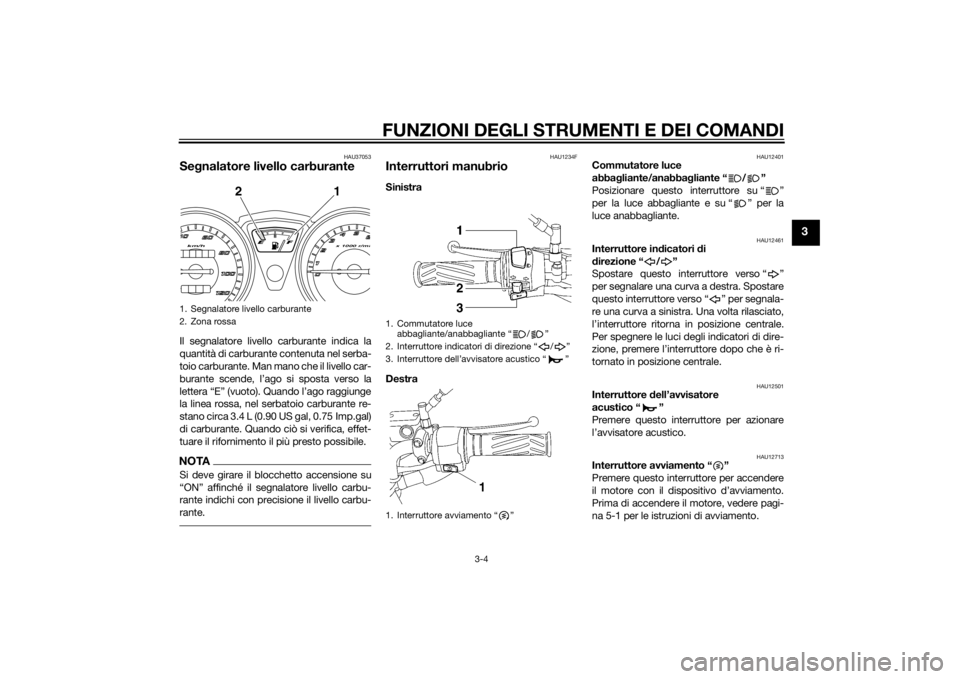 YAMAHA YBR125 2014 Manuale duso (in Italian) FUNZIONI DEGLI STRUMENTI E DEI COMANDI
3-4
3
HAU37053
Segnalatore livello carburanteIl segnalatore livello carburante indica la
quantità di carburante contenuta nel serba-
toio carburante. Man mano c YAMAHA YBR125 2014 Manuale duso (in Italian) FUNZIONI DEGLI STRUMENTI E DEI COMANDI
3-4
3
HAU37053
Segnalatore livello carburanteIl segnalatore livello carburante indica la
quantità di carburante contenuta nel serba-
toio carburante. Man mano c