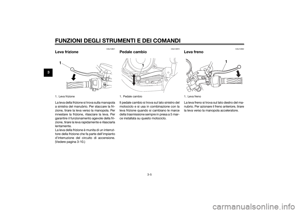 YAMAHA YBR125 2014 Manuale duso (in Italian) FUNZIONI DEGLI STRUMENTI E DEI COMANDI
3-5
3
HAU12821
Leva frizioneLa leva della frizione si trova sulla manopola
a sinistra del manubrio. Per staccare la fri-
zione, tirare la leva verso la manopola. YAMAHA YBR125 2014 Manuale duso (in Italian) FUNZIONI DEGLI STRUMENTI E DEI COMANDI
3-5
3
HAU12821
Leva frizioneLa leva della frizione si trova sulla manopola
a sinistra del manubrio. Per staccare la fri-
zione, tirare la leva verso la manopola.