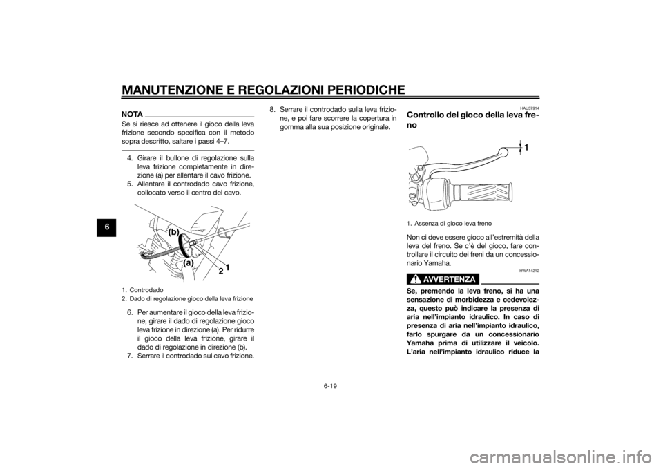 YAMAHA YBR125 2014 Manuale duso (in Italian) MANUTENZIONE E REGOLAZIONI PERIODICHE
6-19
6
NOTASe si riesce ad ottenere il gioco della leva
frizione secondo specifica con il metodo
sopra descritto, saltare i passi 4–7.4. Girare il bullone di re YAMAHA YBR125 2014 Manuale duso (in Italian) MANUTENZIONE E REGOLAZIONI PERIODICHE
6-19
6
NOTASe si riesce ad ottenere il gioco della leva
frizione secondo specifica con il metodo
sopra descritto, saltare i passi 4–7.4. Girare il bullone di re