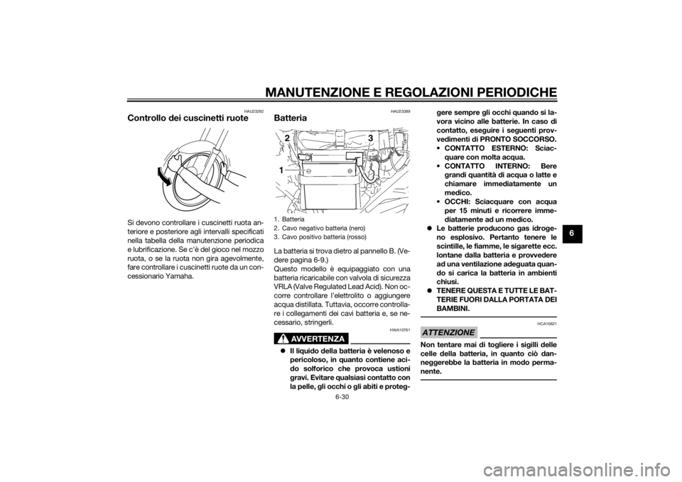 YAMAHA YBR125 2014  Manuale duso (in Italian) MANUTENZIONE E REGOLAZIONI PERIODICHE
6-30
6
HAU23292
Controllo dei cuscinetti ruoteSi devono controllare i cuscinetti ruota an-
teriore e posteriore agli intervalli specificati
nella tabella della ma