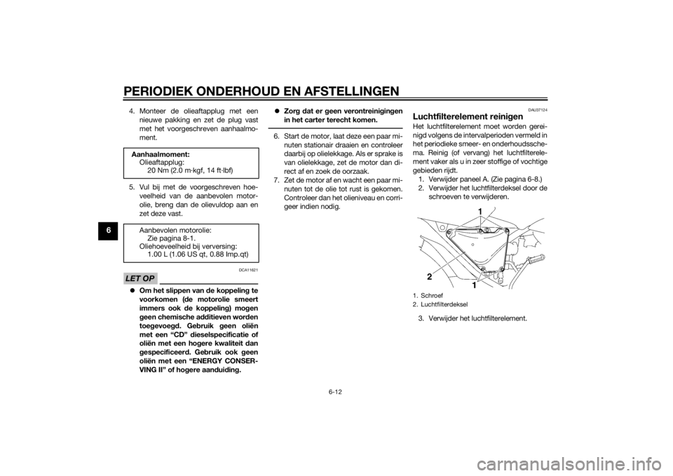 YAMAHA YBR125 2014  Instructieboekje (in Dutch) PERIODIEK ONDERHOUD EN AFSTELLINGEN
6-12
6
4. Monteer de olieaftapplug met eennieuwe pakking en zet de plug vast
met het voorgeschreven aanhaalmo-
ment.
5. Vul bij met de voorgeschreven hoe- veelheid 