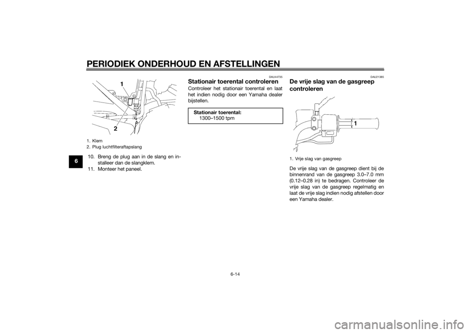 YAMAHA YBR125 2014  Instructieboekje (in Dutch) PERIODIEK ONDERHOUD EN AFSTELLINGEN
6-14
6
10. Breng de plug aan in de slang en in-stalleer dan de slangklem.
11. Monteer het paneel.
DAU44735
Stationair toerental controlerenControleer het stationair