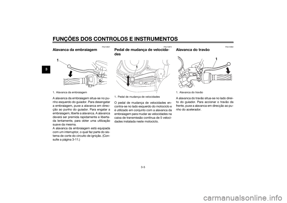 YAMAHA YBR125 2014  Manual de utilização (in Portuguese) FUNÇÕES DOS CONTROLOS E INSTRUMENTOS
3-5
3
PAU12821
Alavanca da embraiagemA alavanca da embraiagem situa-se no pu-
nho esquerdo do guiador. Para desengatar
a embraiagem, puxe a alavanca em direc-
ç