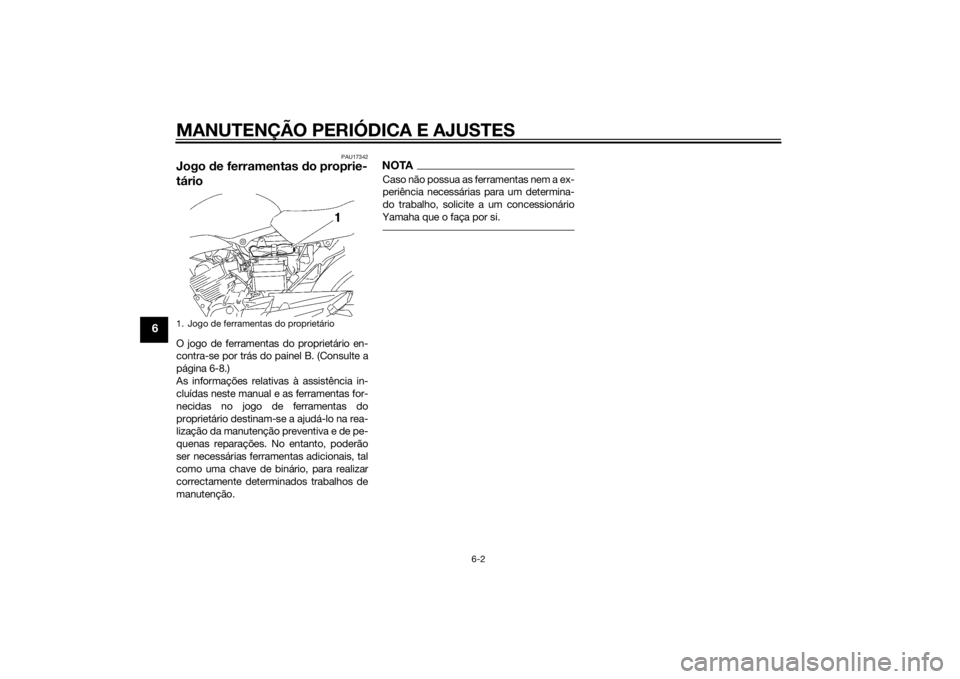 YAMAHA YBR125 2014 Manual de utilização (in Portuguese) MANUTENÇÃO PERIÓDICA E AJUSTES
6-2
6
PAU17342
Jogo de ferramentas d o proprie-
tárioO jogo de ferramentas do proprietário en-
contra-se por trás do painel B. (Consulte a
página 6-8.)
As informa YAMAHA YBR125 2014 Manual de utilização (in Portuguese) MANUTENÇÃO PERIÓDICA E AJUSTES
6-2
6
PAU17342
Jogo de ferramentas d o proprie-
tárioO jogo de ferramentas do proprietário en-
contra-se por trás do painel B. (Consulte a
página 6-8.)
As informa