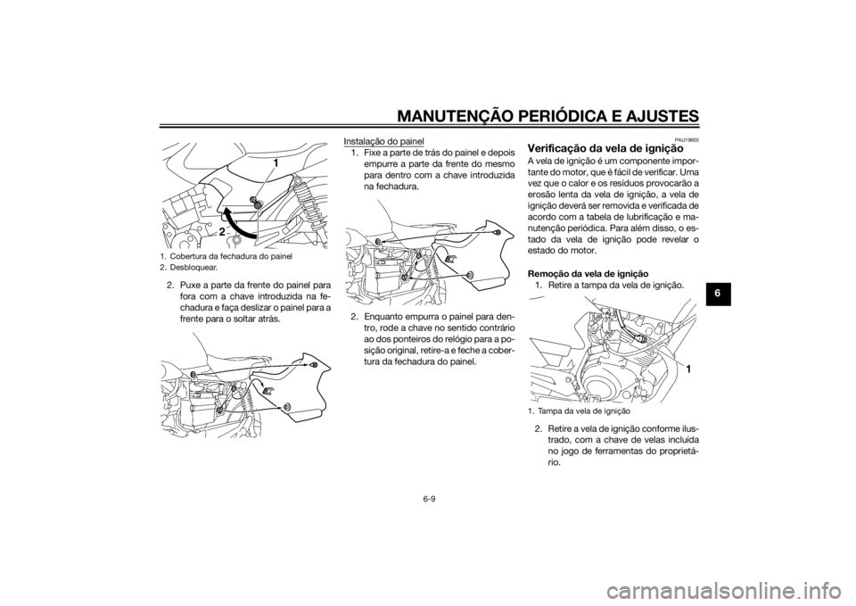 YAMAHA YBR125 2014  Manual de utilização (in Portuguese) MANUTENÇÃO PERIÓDICA E AJUSTES
6-9
6
2. Puxe a parte da frente do painel parafora com a chave introduzida na fe-
chadura e faça deslizar o painel para a
frente para o soltar atrás. Instalação d