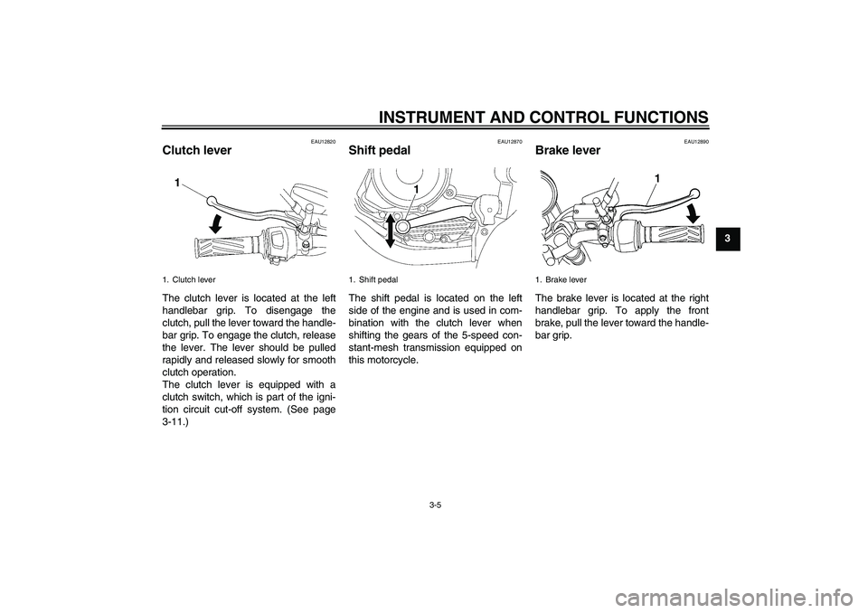 YAMAHA YBR125 2010 User Guide INSTRUMENT AND CONTROL FUNCTIONS
3-5
3
EAU12820
Clutch lever The clutch lever is located at the left
handlebar grip. To disengage the
clutch, pull the lever toward the handle-
bar grip. To engage the YAMAHA YBR125 2010 User Guide INSTRUMENT AND CONTROL FUNCTIONS
3-5
3
EAU12820
Clutch lever The clutch lever is located at the left
handlebar grip. To disengage the
clutch, pull the lever toward the handle-
bar grip. To engage the