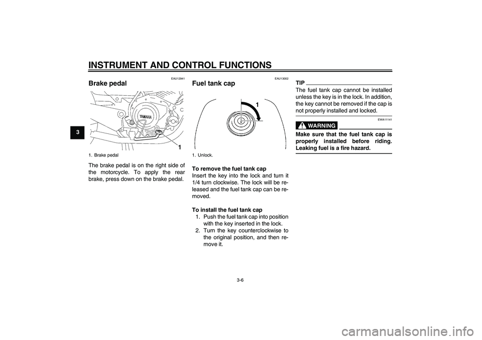 YAMAHA YBR125 2010 User Guide INSTRUMENT AND CONTROL FUNCTIONS
3-6
3
EAU12941
Brake pedal The brake pedal is on the right side of
the motorcycle. To apply the rear
brake, press down on the brake pedal.
EAU13002
Fuel tank cap To re YAMAHA YBR125 2010 User Guide INSTRUMENT AND CONTROL FUNCTIONS
3-6
3
EAU12941
Brake pedal The brake pedal is on the right side of
the motorcycle. To apply the rear
brake, press down on the brake pedal.
EAU13002
Fuel tank cap To re