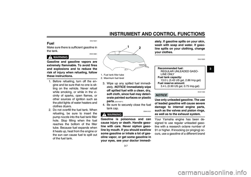 YAMAHA YBR125 2010 Owners Manual INSTRUMENT AND CONTROL FUNCTIONS
3-7
3
EAU13221
Fuel Make sure there is sufficient gasoline in
the tank.
WARNING
EWA10881
Gasoline and gasoline vapors are
extremely flammable. To avoid fires
and explo