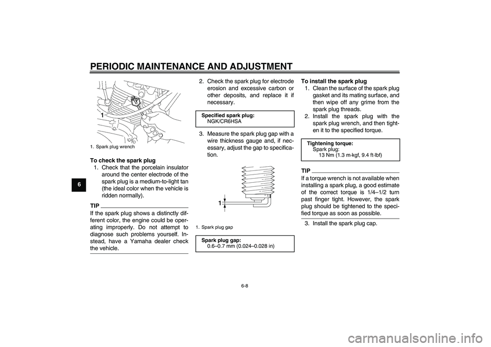 YAMAHA YBR125 2010  Owners Manual PERIODIC MAINTENANCE AND ADJUSTMENT
6-8
6To check the spark plug
1. Check that the porcelain insulator
around the center electrode of the
spark plug is a medium-to-light tan
(the ideal color when the 