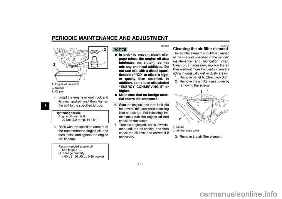 YAMAHA YBR125 2010  Owners Manual PERIODIC MAINTENANCE AND ADJUSTMENT
6-10
64. Install the engine oil drain bolt and
its new gasket, and then tighten
the bolt to the specified torque.
5. Refill with the specified amount of
the recomme