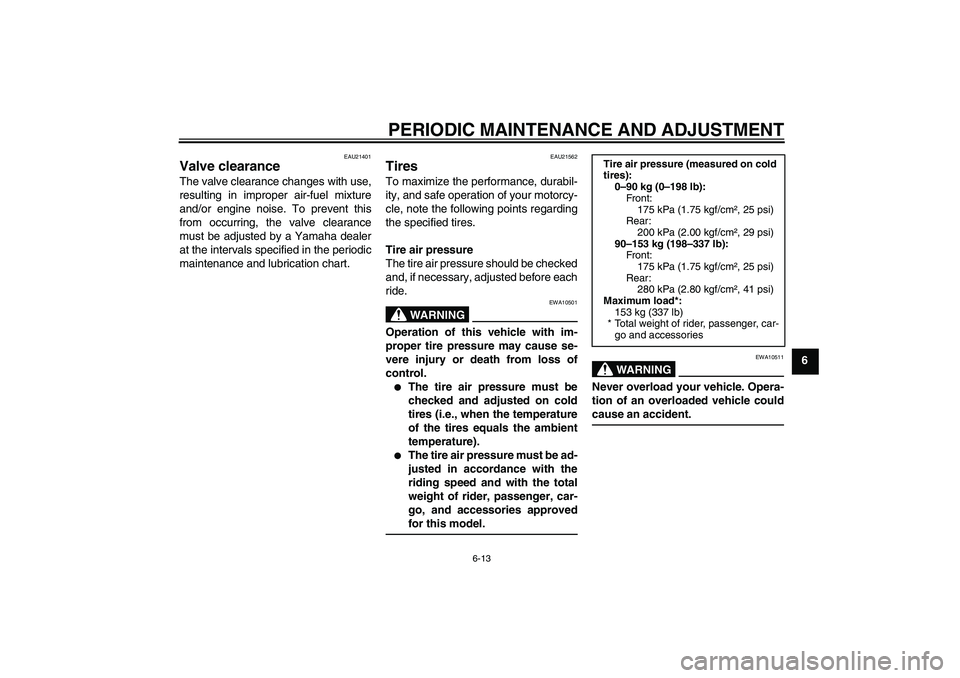 YAMAHA YBR125 2010 Service Manual PERIODIC MAINTENANCE AND ADJUSTMENT
6-13
6
EAU21401
Valve clearance The valve clearance changes with use,
resulting in improper air-fuel mixture
and/or engine noise. To prevent this
from occurring, th
