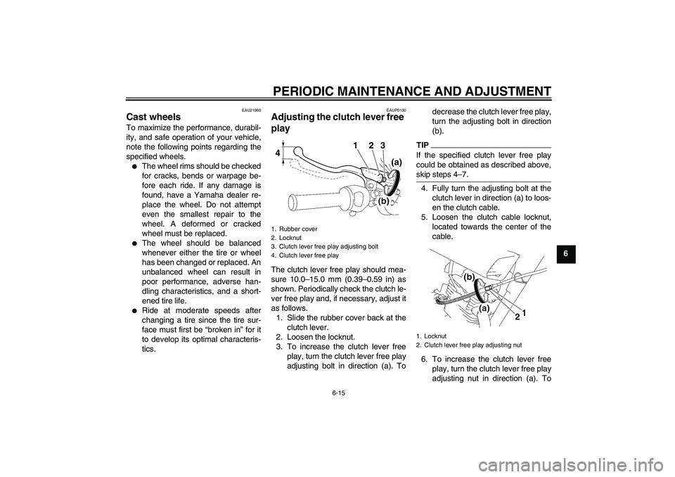 YAMAHA YBR125 2010  Owners Manual PERIODIC MAINTENANCE AND ADJUSTMENT
6-15
6
EAU21960
Cast wheels To maximize the performance, durabil-
ity, and safe operation of your vehicle,
note the following points regarding the
specified wheels.