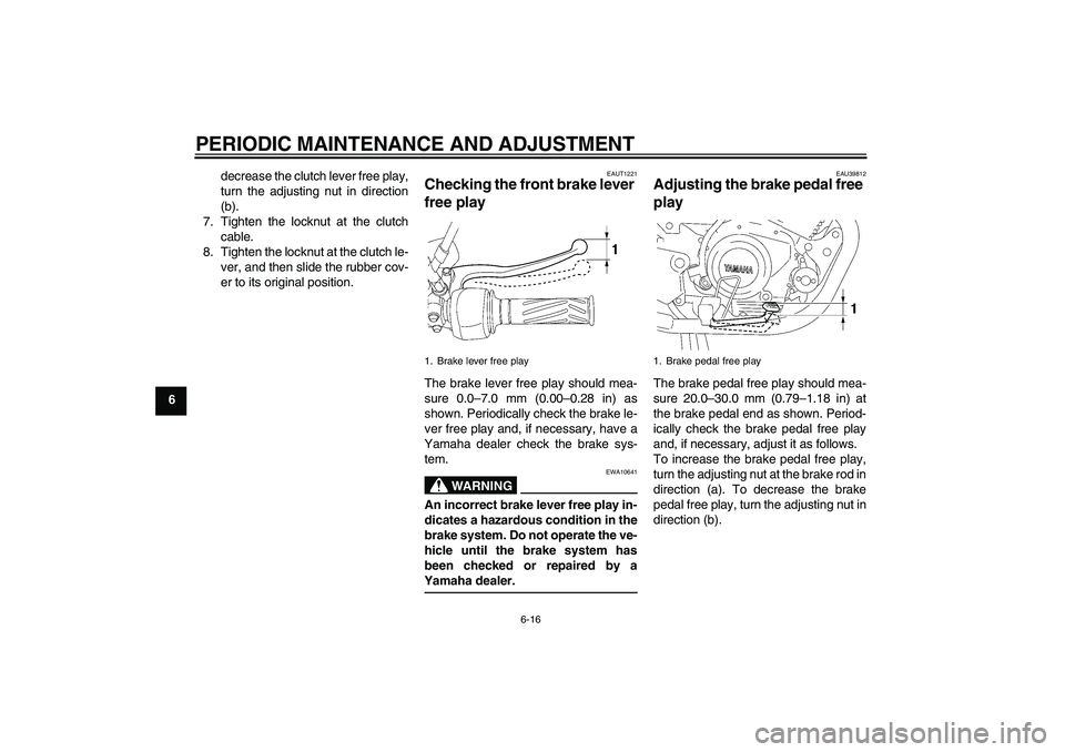 YAMAHA YBR125 2010 Service Manual PERIODIC MAINTENANCE AND ADJUSTMENT
6-16
6decrease the clutch lever free play,
turn the adjusting nut in direction
(b).
7. Tighten the locknut at the clutch
cable.
8. Tighten the locknut at the clutch