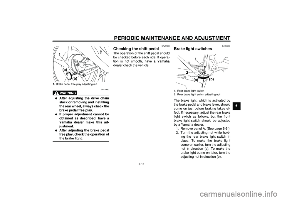 YAMAHA YBR125 2010 Service Manual PERIODIC MAINTENANCE AND ADJUSTMENT
6-17
6
WARNING
EWA10680

After adjusting the drive chain
slack or removing and installing
the rear wheel, always check the
brake pedal free play.

If proper adjus