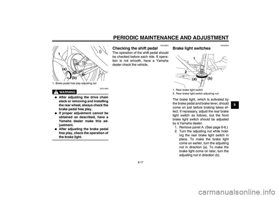 YAMAHA YBR125 2010  Owners Manual PERIODIC MAINTENANCE AND ADJUSTMENT
6-17
6
WARNING
EWA10680

After adjusting the drive chain
slack or removing and installing
the rear wheel, always check the
brake pedal free play.

If proper adjus